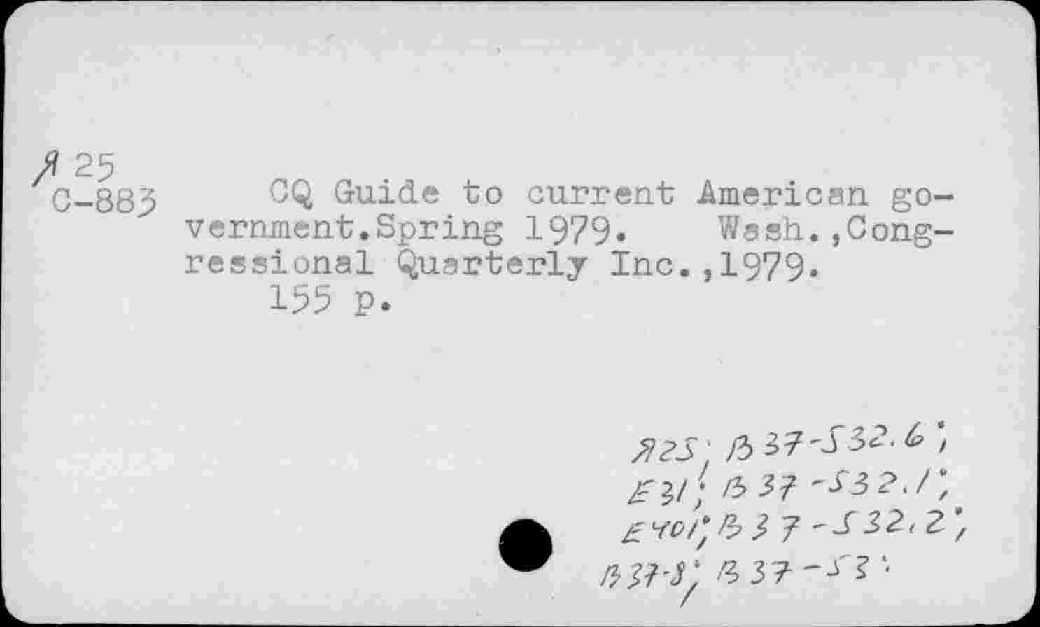 ﻿0-883 0Q Guide to current American government. Spring 1979. Wash.,Congressional Quarterly Inc.,1979.
155 p.
/537^3?./;
Zf 7 7 ~S3>2, 2 \ rw-t' '